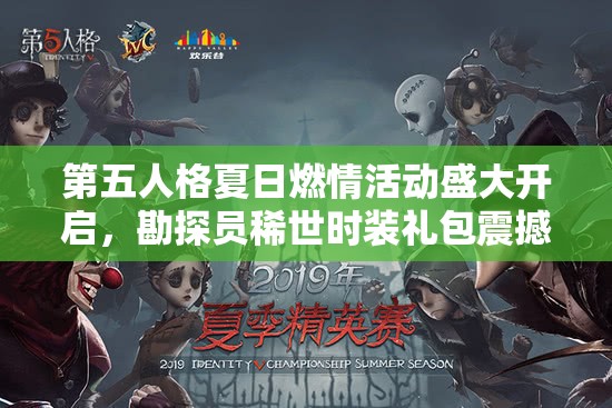 第五人格夏日燃情活动盛大开启，勘探员稀世时装礼包震撼惊艳来袭！