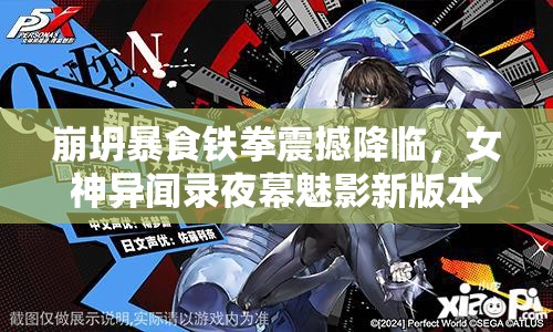 崩坍暴食铁拳震撼降临，女神异闻录夜幕魅影新版本今日震撼启航！