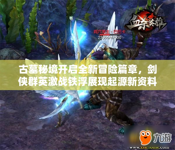 古墓秘境开启全新冒险篇章，剑侠群英激战铁浮展现起源新资料片魅力