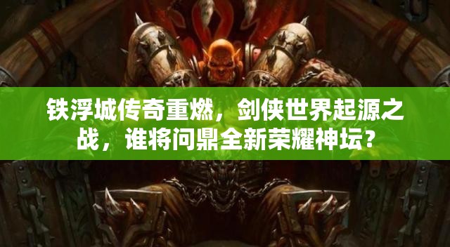 铁浮城传奇重燃，剑侠世界起源之战，谁将问鼎全新荣耀神坛？