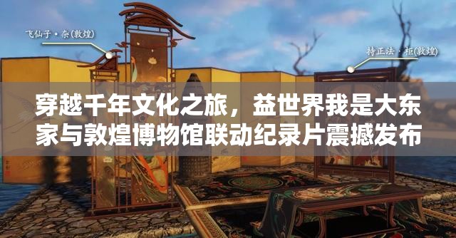 穿越千年文化之旅，益世界我是大东家与敦煌博物馆联动纪录片震撼发布