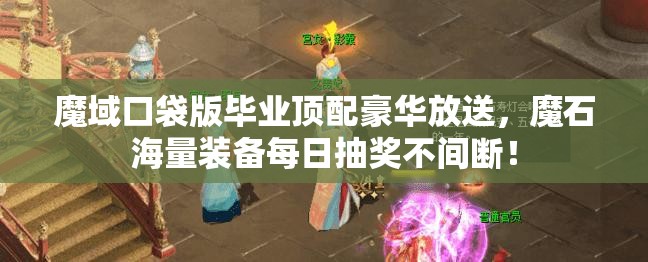 魔域口袋版毕业顶配豪华放送，魔石海量装备每日抽奖不间断！