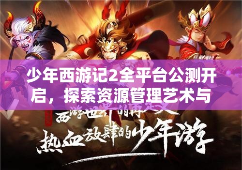 少年西游记2全平台公测开启，探索资源管理艺术与制胜策略