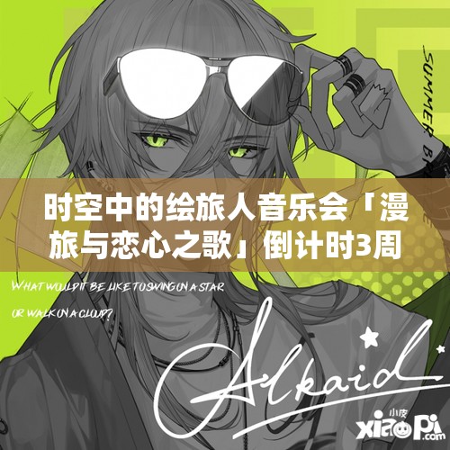 时空中的绘旅人音乐会「漫旅与恋心之歌」倒计时3周，揭秘资源管理艺术背后的筹备细节