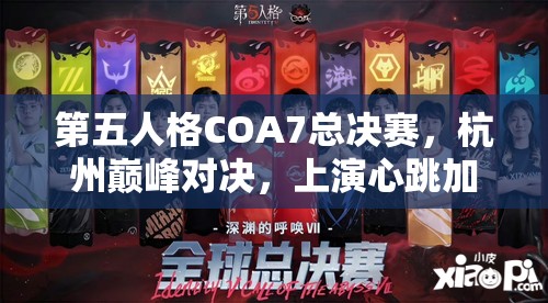 第五人格COA7总决赛，杭州巅峰对决，上演心跳加速与智慧碰撞的视听盛宴