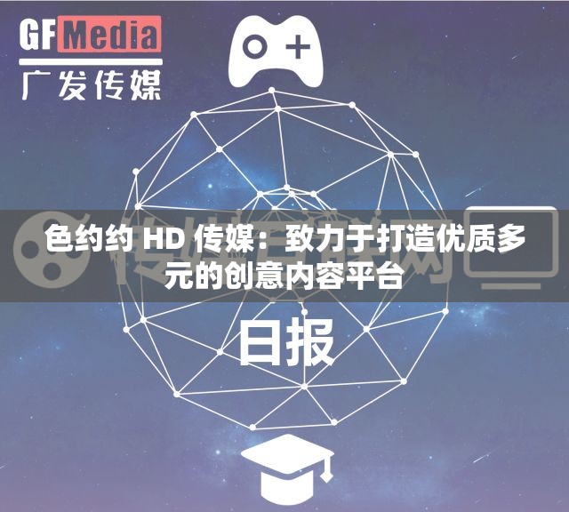 色约约 HD 传媒：致力于打造优质多元的创意内容平台