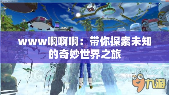 www啊啊啊：带你探索未知的奇妙世界之旅