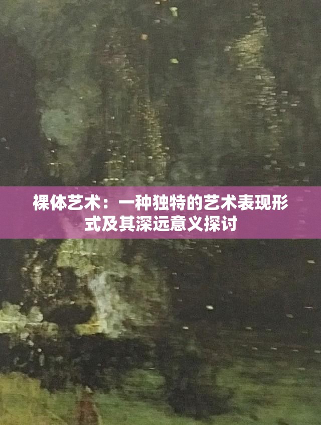 裸体艺术：一种独特的艺术表现形式及其深远意义探讨