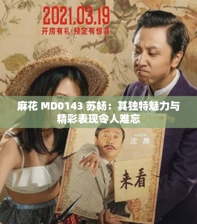 麻花 MD0143 苏畅：其独特魅力与精彩表现令人难忘