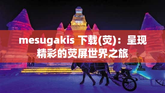mesugakis 下载(荧)：呈现精彩的荧屏世界之旅