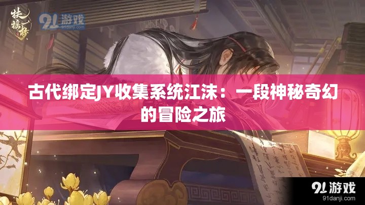 古代绑定JY收集系统江沫：一段神秘奇幻的冒险之旅