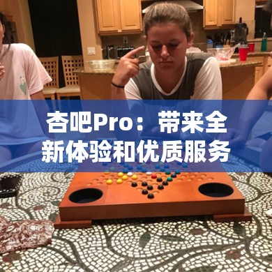 杏吧Pro：带来全新体验和优质服务的平台