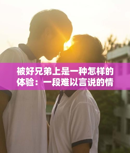 被好兄弟上是一种怎样的体验：一段难以言说的情感经历