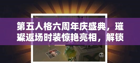 第五人格六周年庆盛典，璀璨返场时装惊艳亮相，解锁专属你的独特游戏魅力！