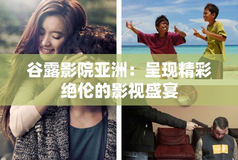 谷露影院亚洲：呈现精彩绝伦的影视盛宴