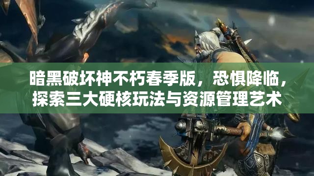 暗黑破坏神不朽春季版，恐惧降临，探索三大硬核玩法与资源管理艺术