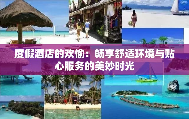 度假酒店的欢愉：畅享舒适环境与贴心服务的美妙时光