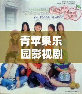 青苹果乐园影视剧大全：涵盖各类精彩剧情与角色
