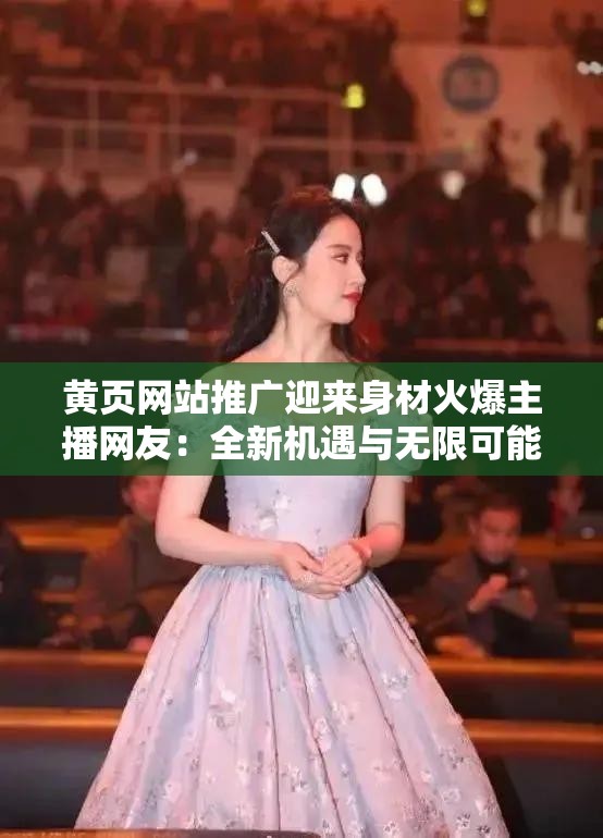 黄页网站推广迎来身材火爆主播网友：全新机遇与无限可能