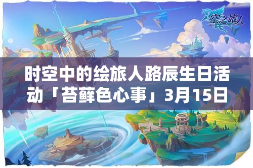 时空中的绘旅人路辰生日活动「苔藓色心事」3月15日启幕，资源管理视角下的全面剖析