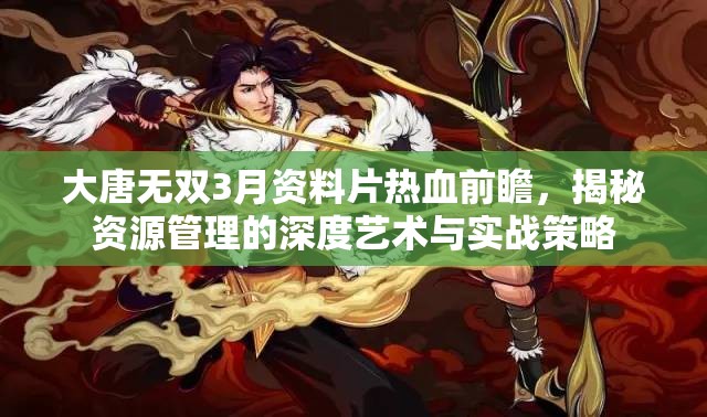 大唐无双3月资料片热血前瞻，揭秘资源管理的深度艺术与实战策略