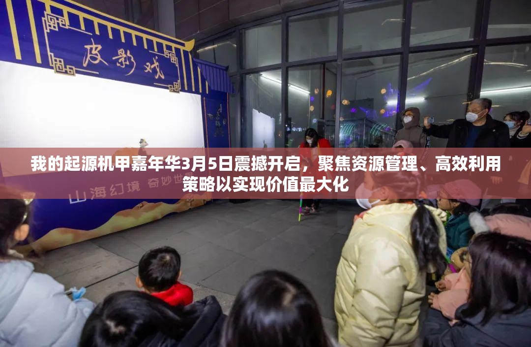 我的起源机甲嘉年华3月5日震撼开启，聚焦资源管理、高效利用策略以实现价值最大化