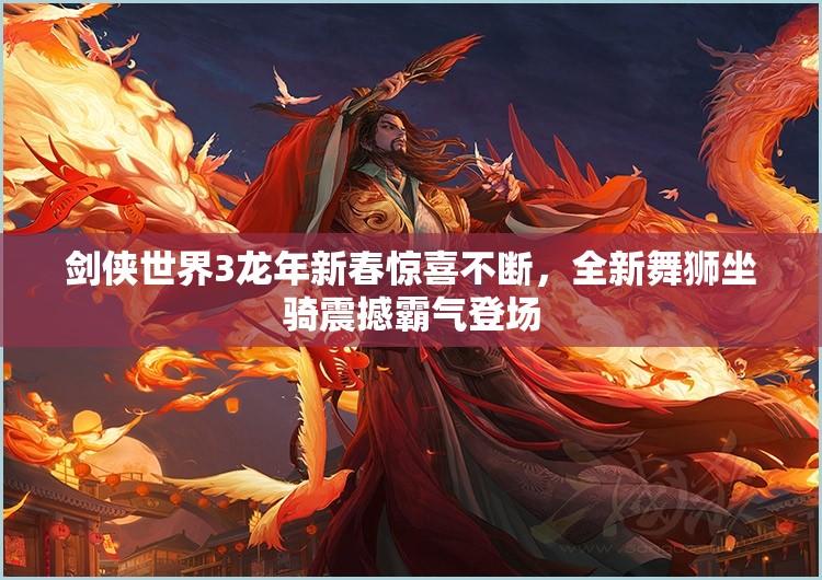 剑侠世界3龙年新春惊喜不断，全新舞狮坐骑震撼霸气登场