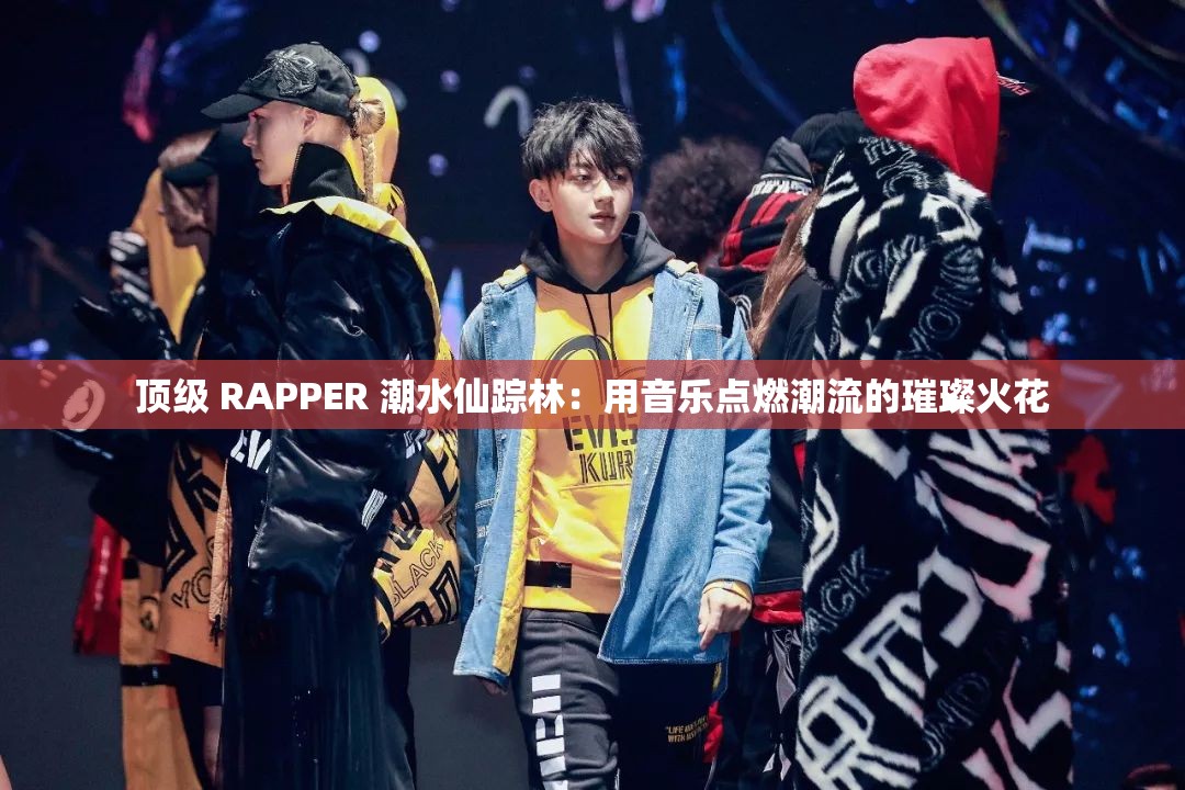 顶级 RAPPER 潮水仙踪林：用音乐点燃潮流的璀璨火花