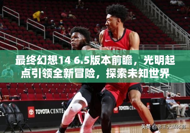 最终幻想14 6.5版本前瞻，光明起点引领全新冒险，探索未知世界之旅启程