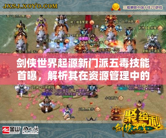 剑侠世界起源新门派五毒技能首曝，解析其在资源管理中的重要性及高效实战运用策略