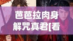 芭芭拉肉身解咒真君[看][感谢]：神秘力量背后的故事与启示