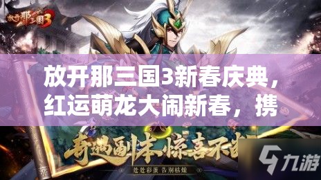 放开那三国3新春庆典，红运萌龙大闹新春，携手共赴一场奇幻的三国之旅