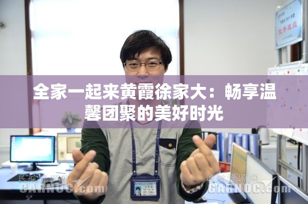 全家一起来黄霞徐家大：畅享温馨团聚的美好时光