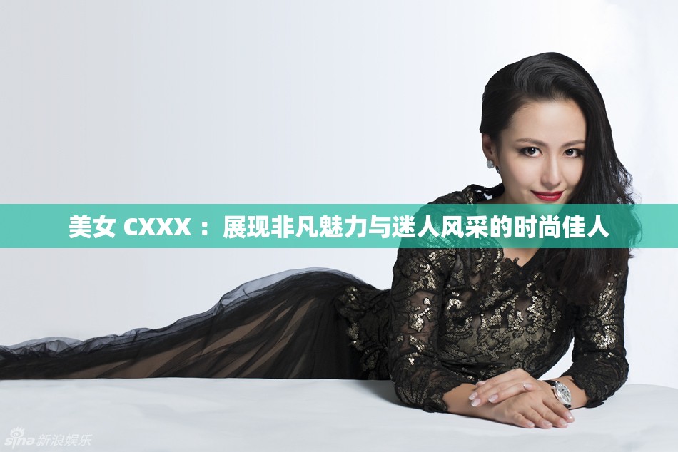 美女 CXXX ：展现非凡魅力与迷人风采的时尚佳人