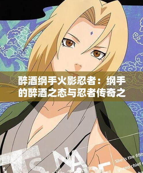 醉酒纲手火影忍者：纲手的醉酒之态与忍者传奇之旅