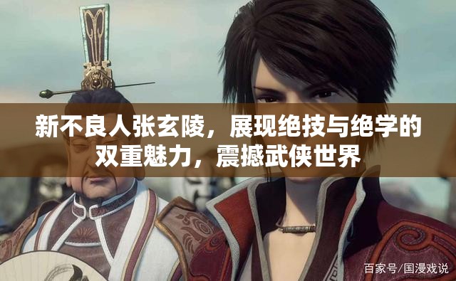 新不良人张玄陵，展现绝技与绝学的双重魅力，震撼武侠世界