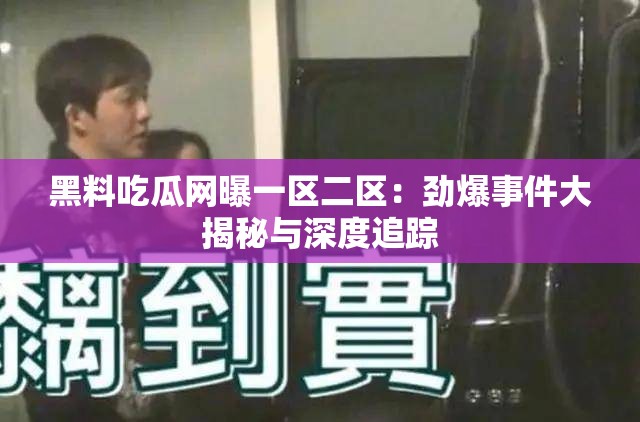 黑料吃瓜网曝一区二区：劲爆事件大揭秘与深度追踪