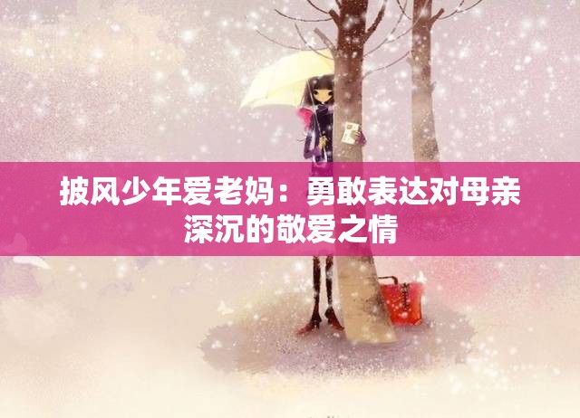 披风少年爱老妈：勇敢表达对母亲深沉的敬爱之情