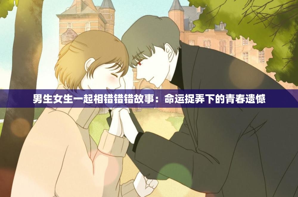 男生女生一起相错错错故事：命运捉弄下的青春遗憾