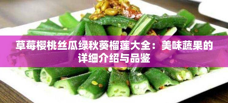 草莓樱桃丝瓜绿秋葵榴莲大全：美味蔬果的详细介绍与品鉴