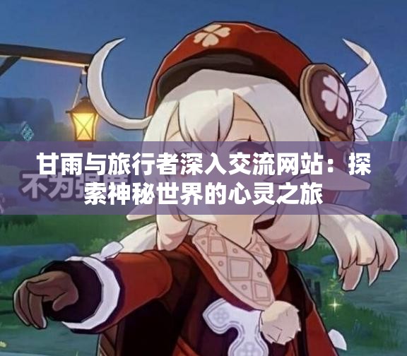 甘雨与旅行者深入交流网站：探索神秘世界的心灵之旅