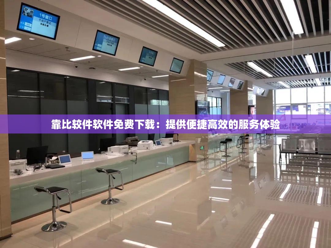 靠比较件软件免费下载：提供便捷高效的服务体验