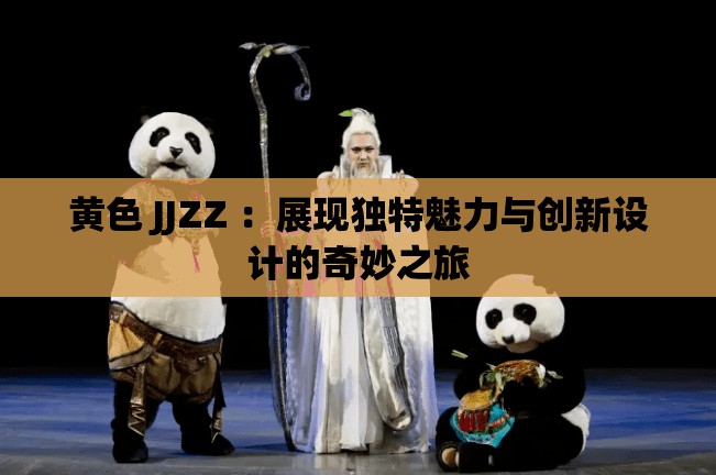 黄色 JJZZ ：展现独特魅力与创新设计的奇妙之旅