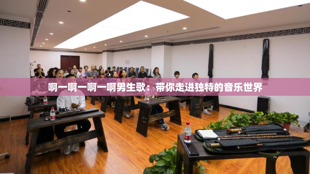 啊一啊一啊一啊男生歌：带你走进独特的音乐世界