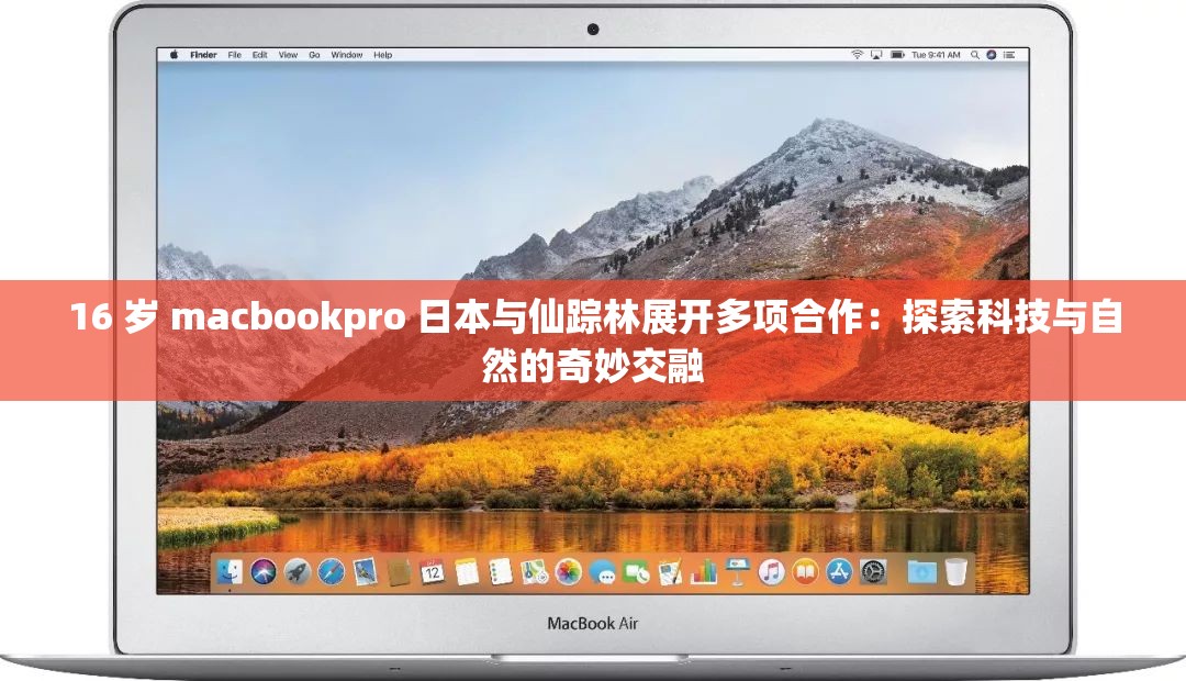 16 岁 macbookpro 日本与仙踪林展开多项合作：探索科技与自然的奇妙交融