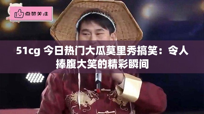 51cg 今日热门大瓜莫里秀搞笑：令人捧腹大笑的精彩瞬间