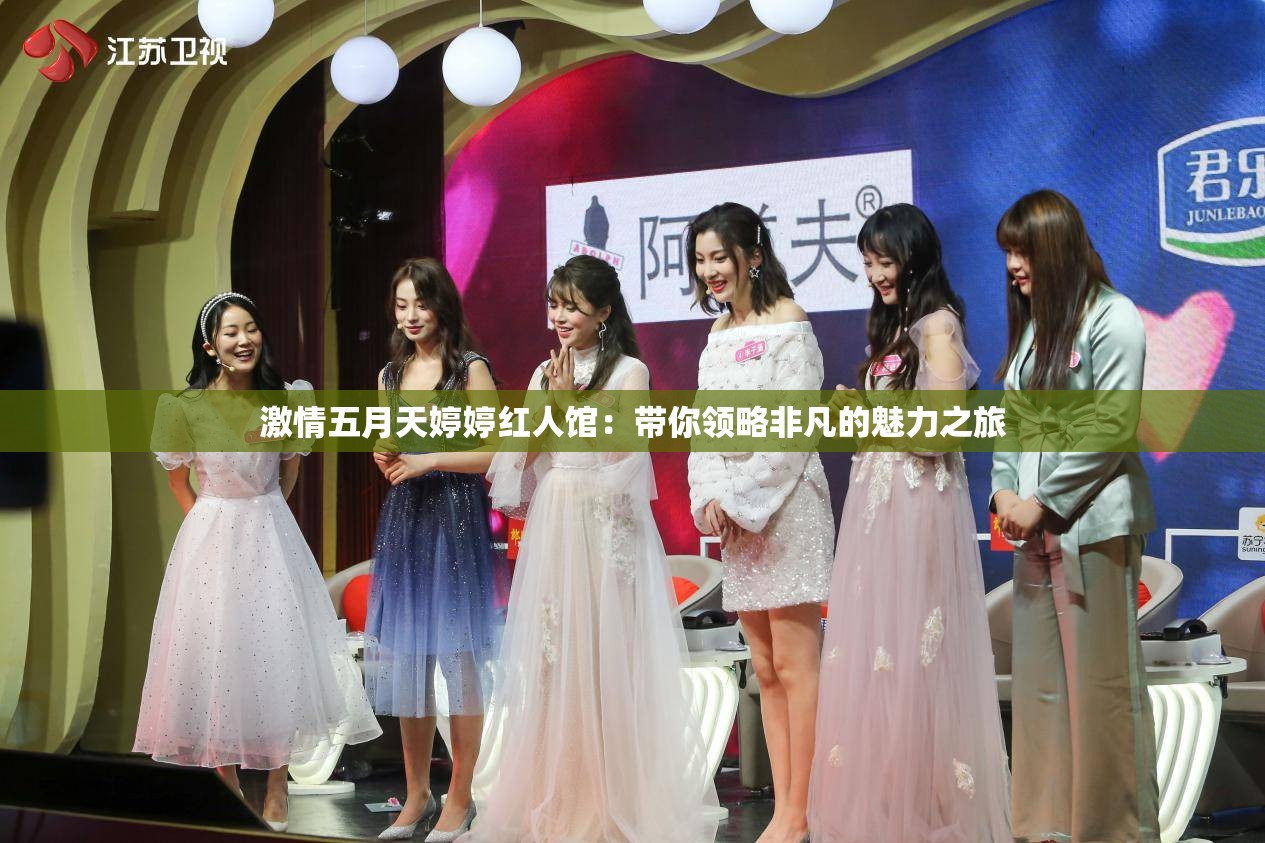 激情五月天婷婷红人馆：带你领略非凡的魅力之旅