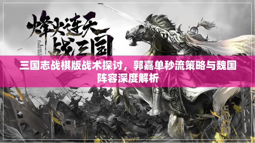 三国志战棋版战术探讨，郭嘉单秒流策略与魏国阵容深度解析