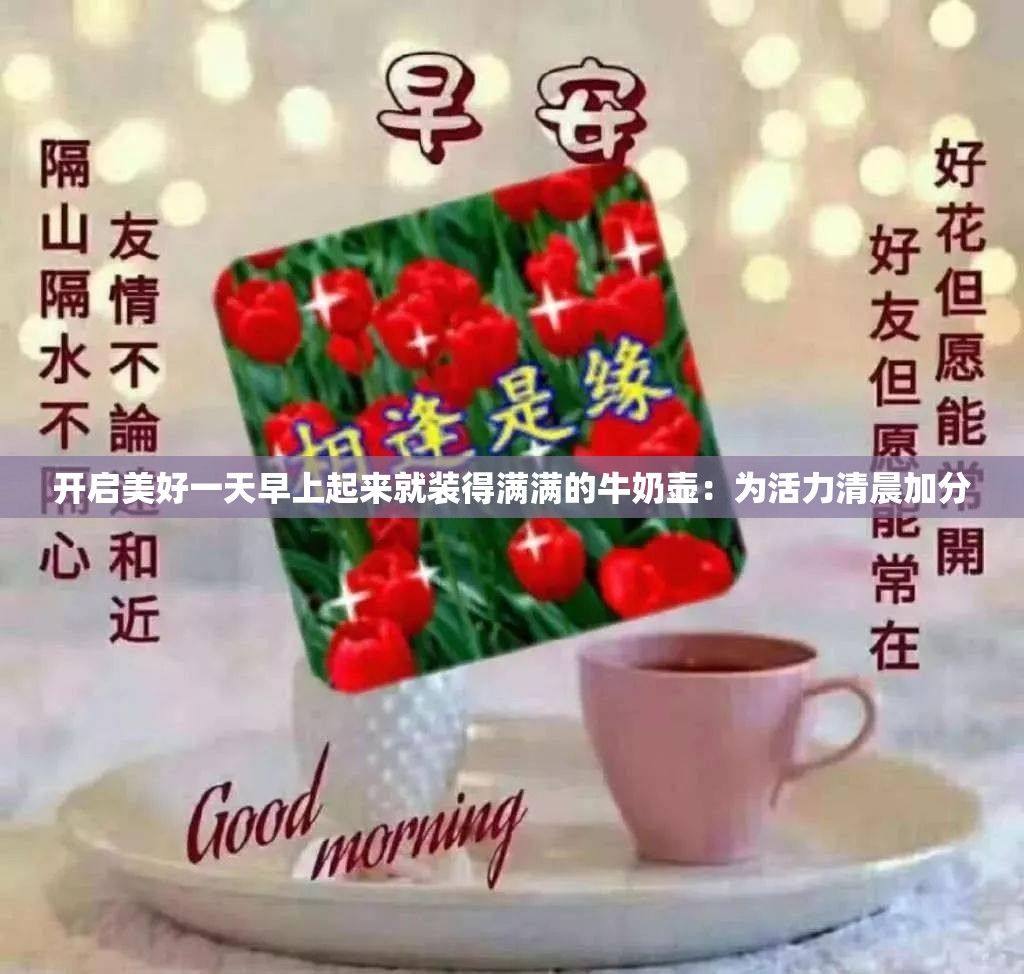 开启美好一天早上起来就装得满满的牛奶壶：为活力清晨加分