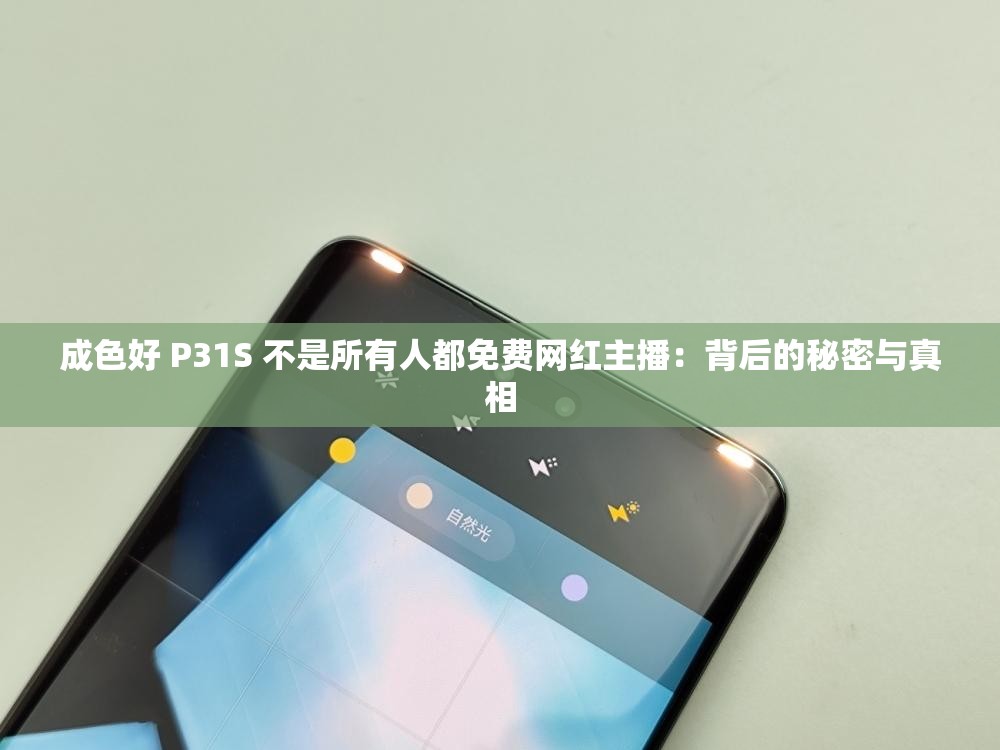 成色好 P31S 不是所有人都免费网红主播：背后的秘密与真相